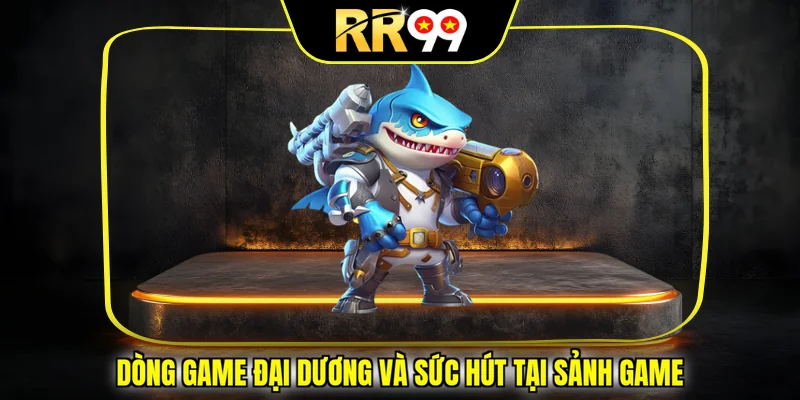Dòng game đại dương và sức hút tại sảnh game