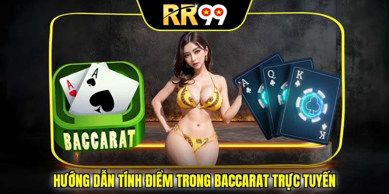 Hướng dẫn tính điểm trong Baccarat trực tuyến